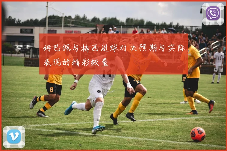 姆巴佩与梅西进球对决预期与实际表现的精彩较量
