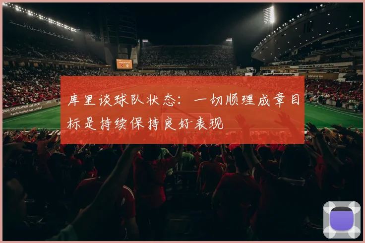 库里谈球队状态：一切顺理成章目标是持续保持良好表现