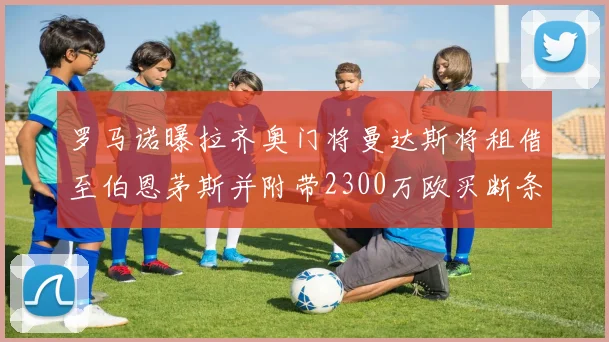罗马诺曝拉齐奥门将曼达斯将租借至伯恩茅斯并附带2300万欧买断条款