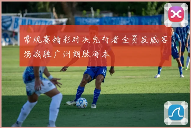 常规赛精彩对决先行者全员发威客场战胜广州朗肽海本
