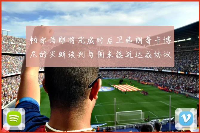 帕尔马即将完成对后卫弗朗哥卡博尼的买断谈判与国米接近达成协议