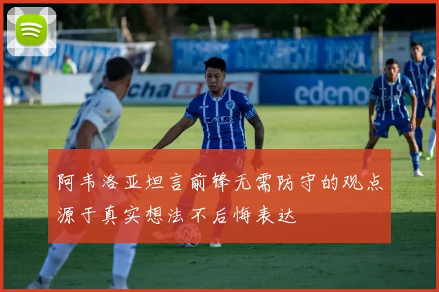 阿韦洛亚坦言前锋无需防守的观点源于真实想法不后悔表达