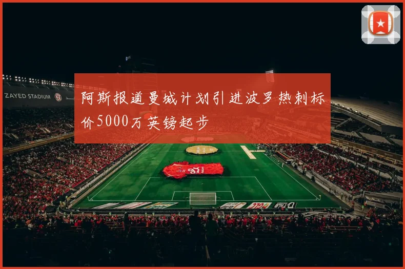 阿斯报道曼城计划引进波罗热刺标价5000万英镑起步