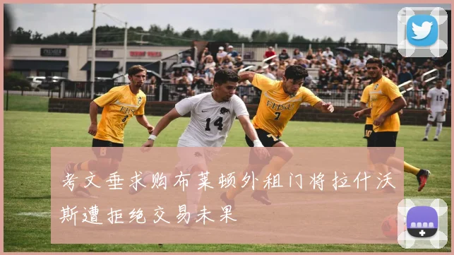 考文垂求购布莱顿外租门将拉什沃斯遭拒绝交易未果