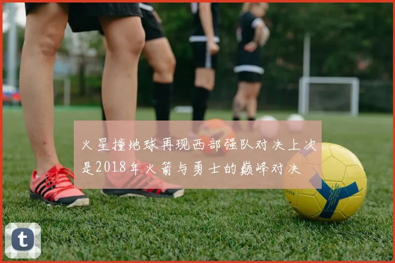 火星撞地球再现西部强队对决上次是2018年火箭与勇士的巅峰对决